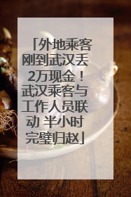 外地乘客刚到武汉丢2万现金！武汉乘客与工作人员联动 半小时完璧归赵