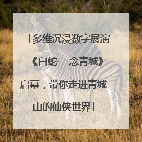 多维沉浸数字展演《白蛇·一念青城》启幕，带你走进青城山的仙侠世界