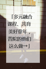 多元融合课程、共育美好童年，普陀的他们这么做→