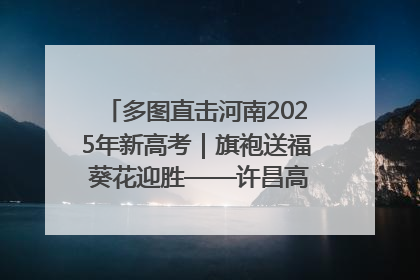 多图直击河南2025年新高考｜旗袍送福 葵花迎胜——许昌高考首日拉开帷幕