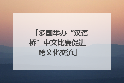 多国举办“汉语桥”中文比赛促进跨文化交流