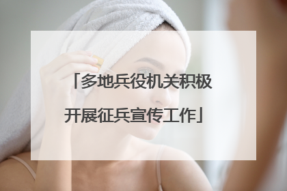 多地兵役机关积极开展征兵宣传工作
