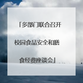 多部门联合召开校园食品安全和膳食经费座谈会