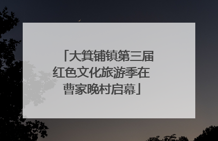 大箕铺镇第三届红色文化旅游季在曹家晚村启幕