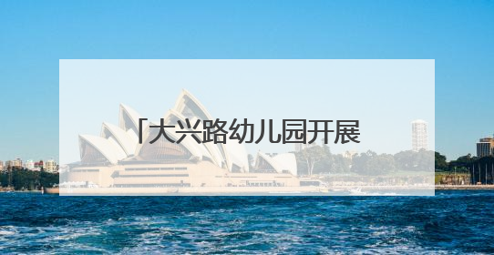 大兴路幼儿园开展幼小衔接实践活动