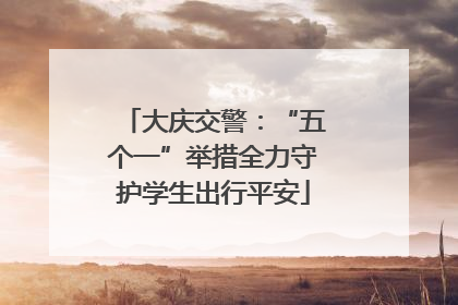 大庆交警：“五个一”举措全力守护学生出行平安