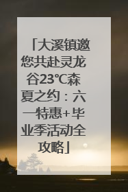 大溪镇邀您共赴灵龙谷23℃森夏之约：六一特惠+毕业季活动全攻略