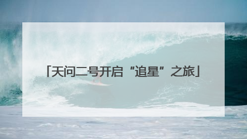 天问二号开启“追星”之旅