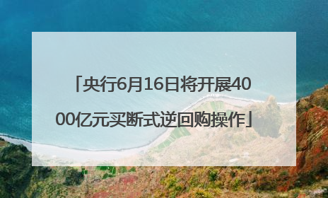 央行6月16日将开展4000亿元买断式逆回购操作