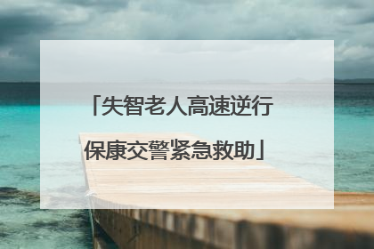 失智老人高速逆行 保康交警紧急救助