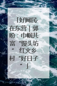 好网民·在东营｜郭盼：巾帼共富“馒头坊” 红火乡村“好日子”