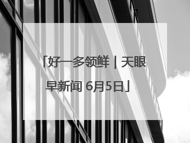好一多领鲜｜天眼早新闻 6月5日