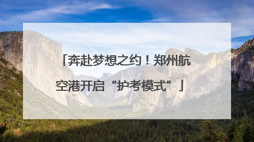 奔赴梦想之约！郑州航空港开启“护考模式”