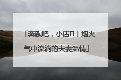 奔跑吧，小店㊱丨烟火气中流淌的夫妻温情