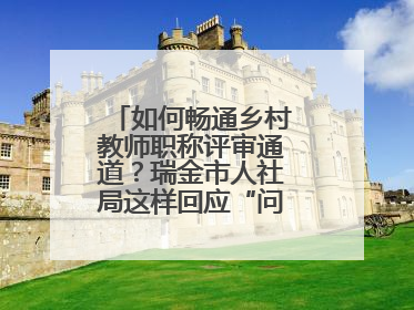 如何畅通乡村教师职称评审通道？瑞金市人社局这样回应“问计江西”网友