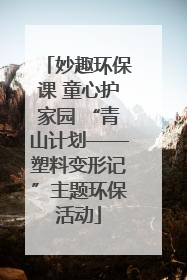 妙趣环保课 童心护家园 “青山计划——塑料变形记”主题环保活动