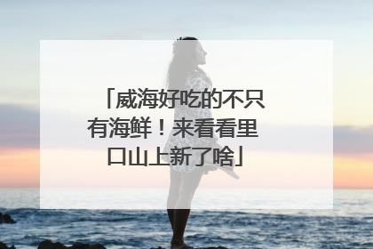 威海好吃的不只有海鲜！来看看里口山上新了啥
