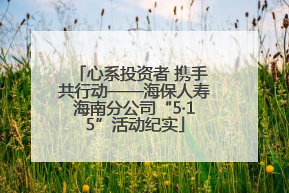 心系投资者 携手共行动——海保人寿海南分公司“5·15”活动纪实