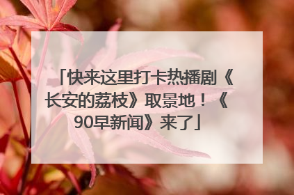 快来这里打卡热播剧《长安的荔枝》取景地！《90早新闻》来了