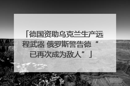 德国资助乌克兰生产远程武器 俄罗斯警告德“已再次成为敌人”