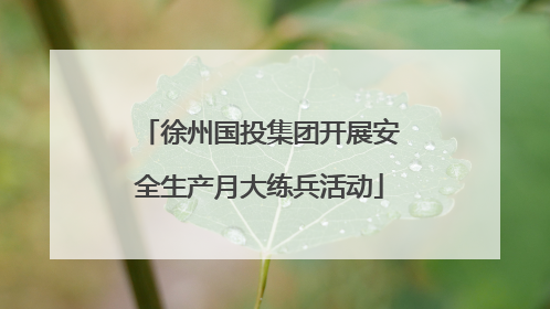 徐州国投集团开展安全生产月大练兵活动