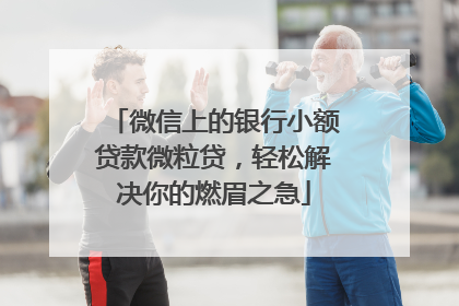 微信上的银行小额贷款微粒贷，轻松解决你的燃眉之急