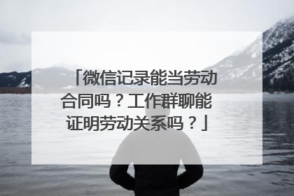 微信记录能当劳动合同吗？工作群聊能证明劳动关系吗？