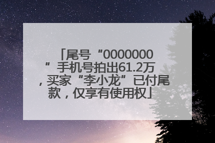 尾号“0000000”手机号拍出61.2万，买家“李小龙”已付尾款，仅享有使用权