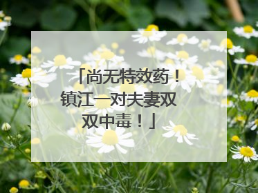 尚无特效药！镇江一对夫妻双双中毒！