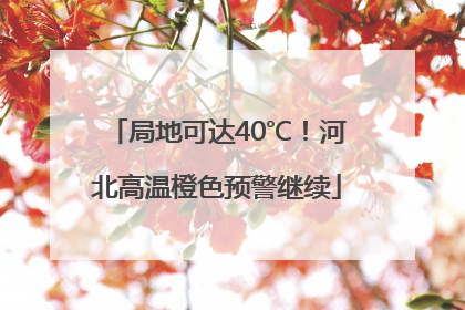 局地可达40℃！河北高温橙色预警继续