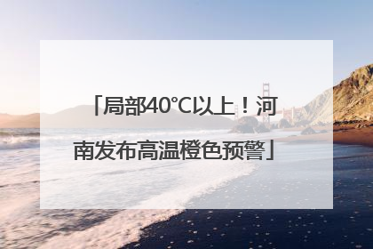 局部40℃以上！河南发布高温橙色预警