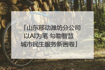 山东移动潍坊分公司以AI为笔 勾勒智慧城市民生服务新画卷
