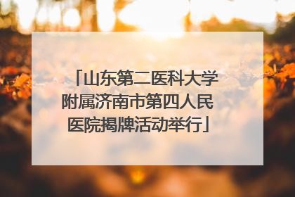 山东第二医科大学附属济南市第四人民医院揭牌活动举行