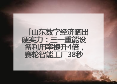 山东数字经济晒出硬实力：三一重能设备利用率提升4倍，赛轮智能工厂38秒生产一条轮胎