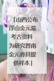 山西公布浮山金元墓考古资料 为研究晋南金元葬具提供样本