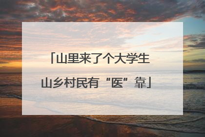 山里来了个大学生 山乡村民有“医”靠