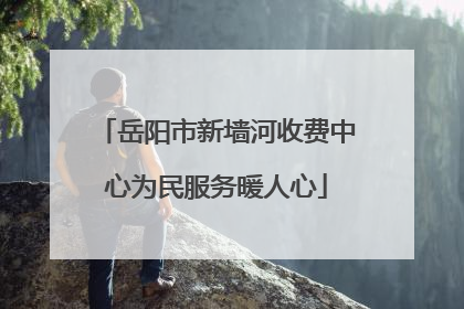 岳阳市新墙河收费中心为民服务暖人心