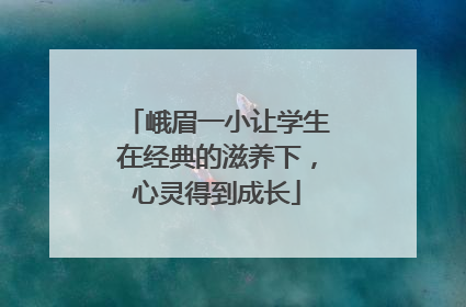 峨眉一小让学生在经典的滋养下，心灵得到成长