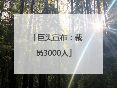 巨头宣布：裁员3000人