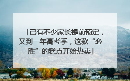 已有不少家长提前预定，又到一年高考季，这款“必胜”的糕点开始热卖