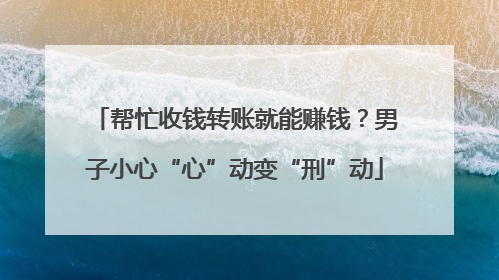 帮忙收钱转账就能赚钱？男子小心“心”动变“刑”动