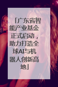 广东省智能产业基金正式启动，助力打造全球AI与机器人创新高地