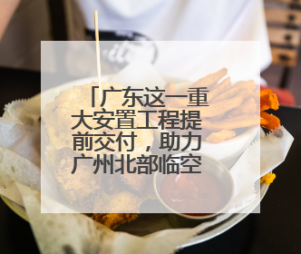 广东这一重大安置工程提前交付，助力广州北部临空产业发展