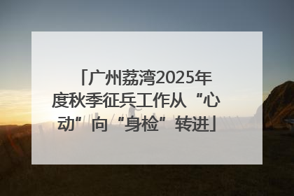 广州荔湾2025年度秋季征兵工作从“心动”向“身检”转进