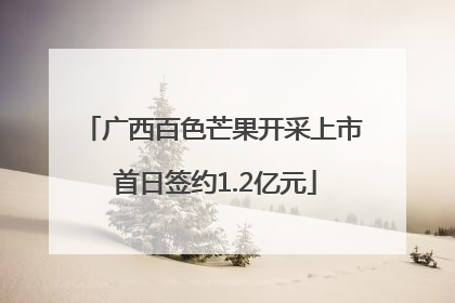 广西百色芒果开采上市 首日签约1.2亿元