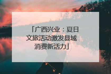 广西兴业：夏日文旅活动激发县域消费新活力