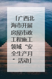 广西北海市开展房屋市政工程施工领域“安全生产月”活动