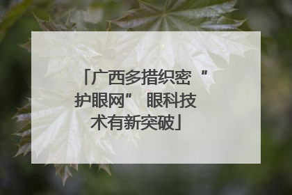 广西多措织密“护眼网” 眼科技术有新突破