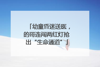 幼童昏迷送医，的哥连闯两红灯抢出“生命通道”