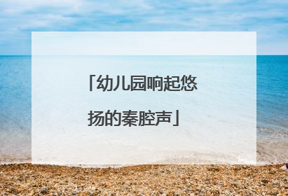 幼儿园响起悠扬的秦腔声